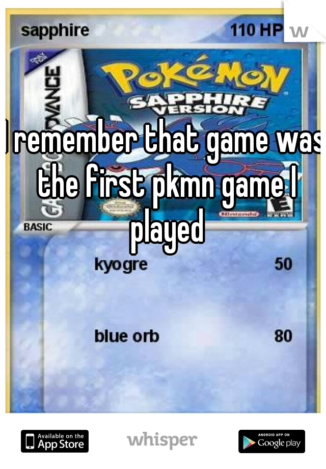 I remember that game was the first pkmn game I played