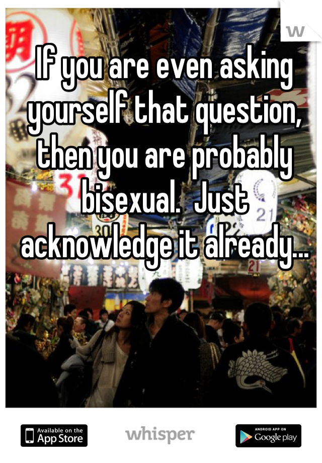 If you are even asking yourself that question, then you are probably bisexual.  Just acknowledge it already...