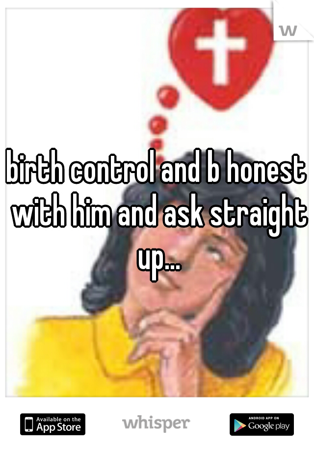 birth control and b honest with him and ask straight up...