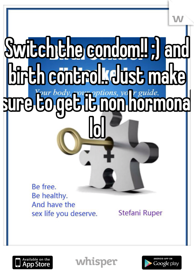 Switch the condom!! ;) and birth control.. Just make sure to get it non hormonal lol 