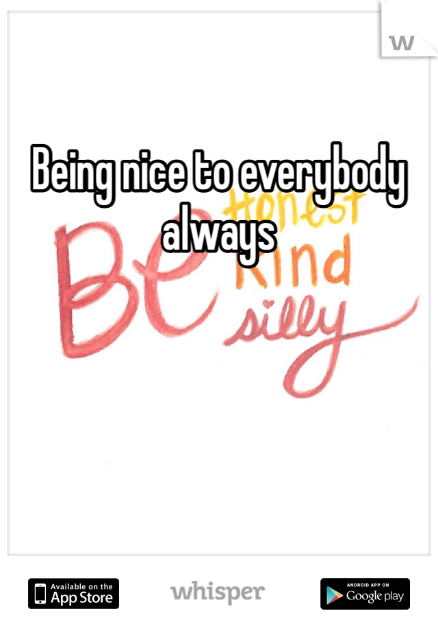 Being nice to everybody always