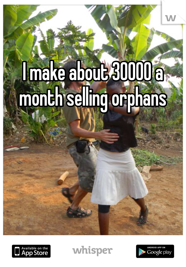 I make about 30000 a month selling orphans 