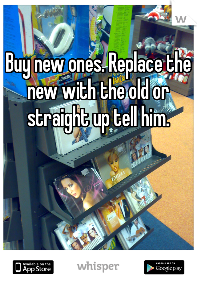 Buy new ones. Replace the new with the old or straight up tell him. 