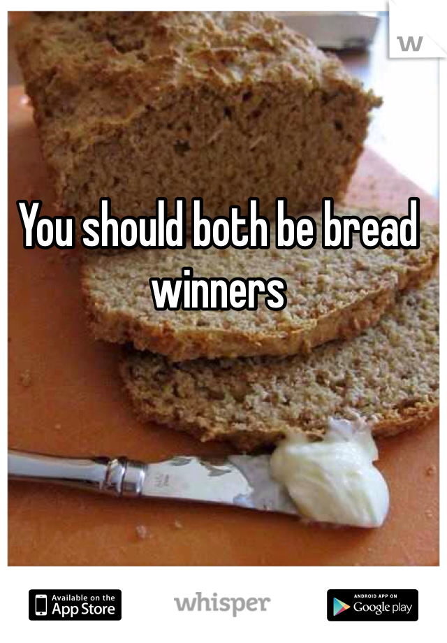 You should both be bread winners 