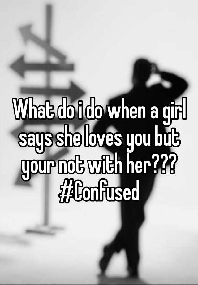What Do I Do When A Girl Says She Loves You But Your Not With Her Confused 8367