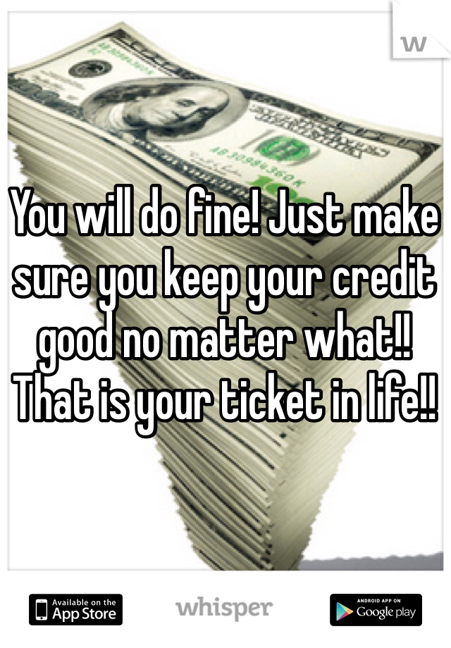 You will do fine! Just make sure you keep your credit good no matter what!! That is your ticket in life!!