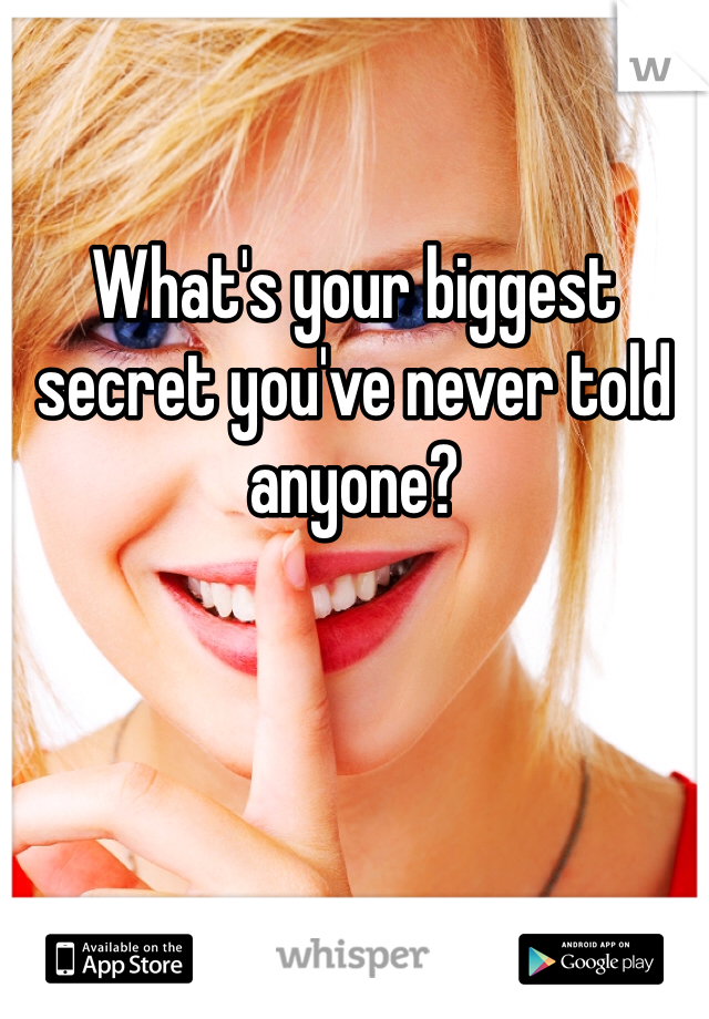 What's your biggest secret you've never told anyone? 