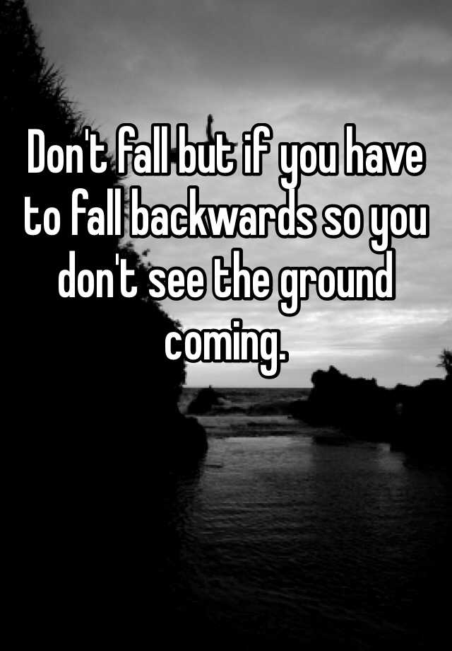 don-t-fall-but-if-you-have-to-fall-backwards-so-you-don-t-see-the