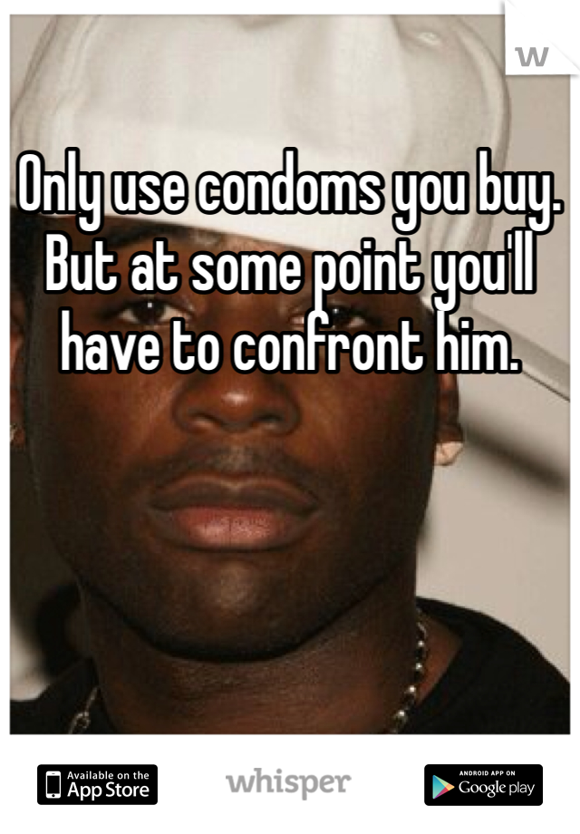 Only use condoms you buy. But at some point you'll have to confront him. 