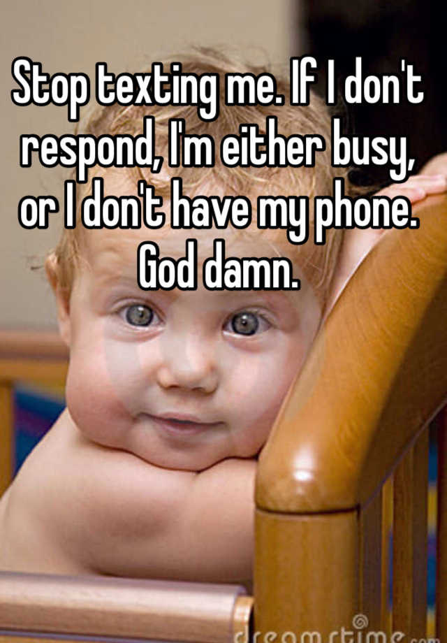 stop-texting-me-if-i-don-t-respond-i-m-either-busy-or-i-don-t-have