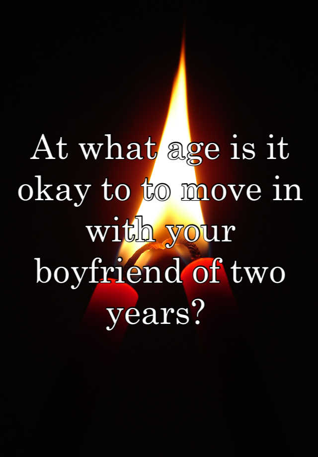 at-what-age-is-it-okay-to-to-move-in-with-your-boyfriend-of-two-years