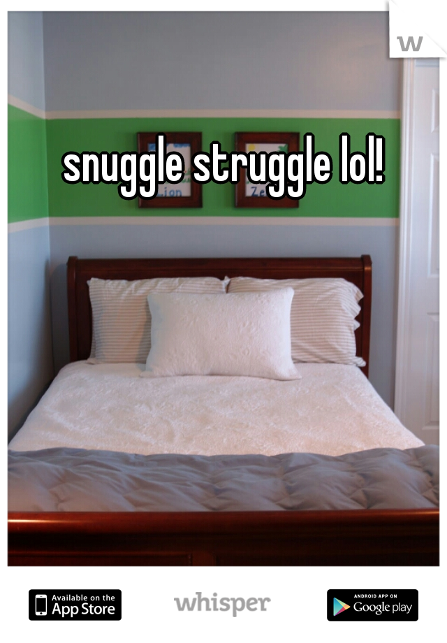 snuggle struggle lol! 