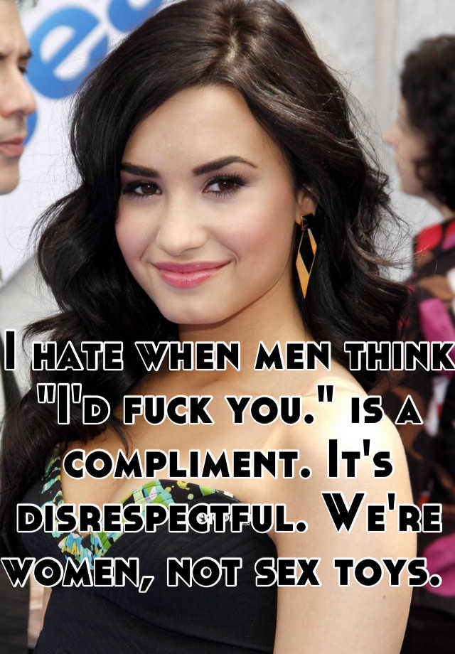 I Hate When Men Think Id Fuck You Is A Compliment Its Disrespectful Were Women Not Sex 