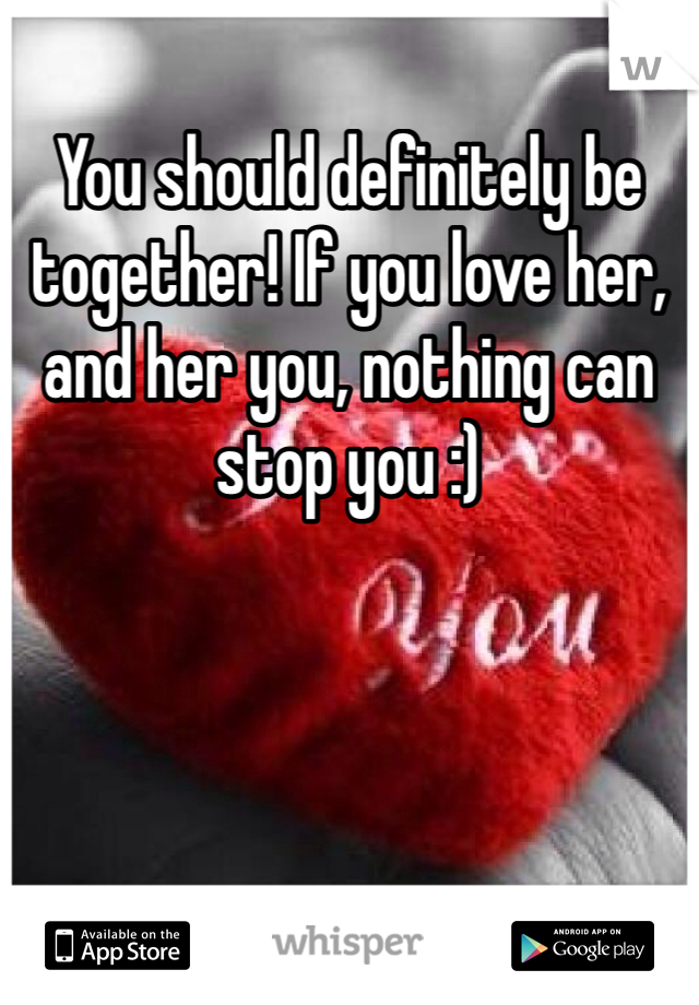 You should definitely be together! If you love her, and her you, nothing can stop you :)