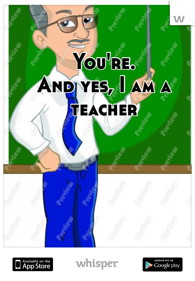 You're. 
And yes, I am a teacher