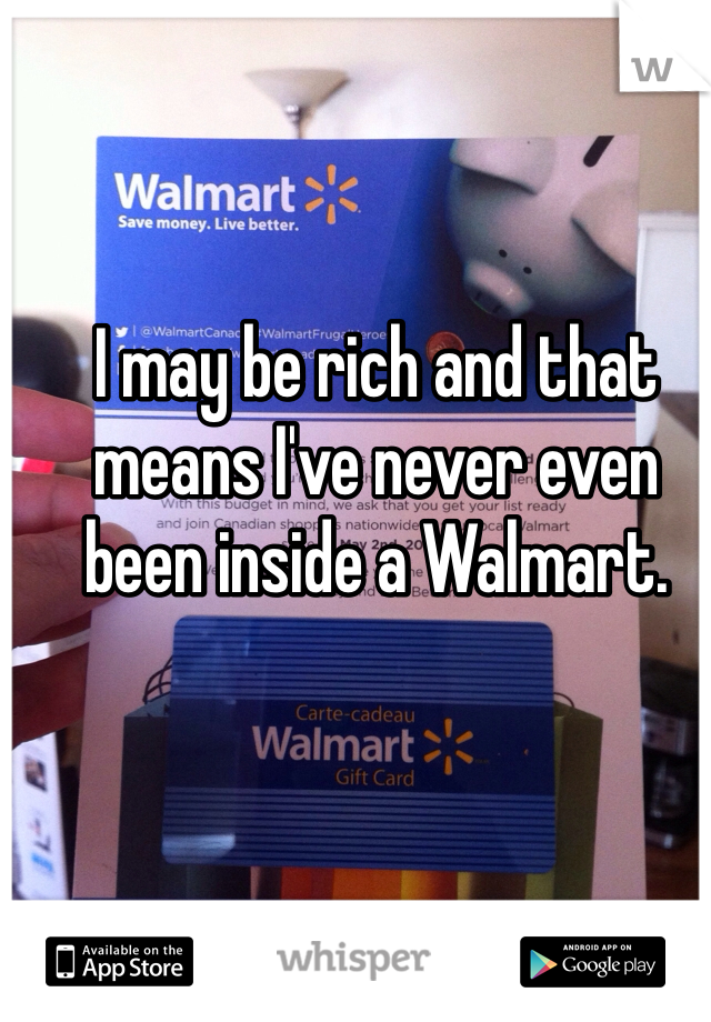 I may be rich and that means I've never even been inside a Walmart.