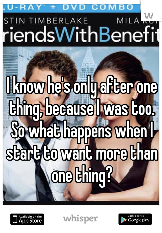 I know he's only after one thing, because I was too. So what happens when I start to want more than one thing?