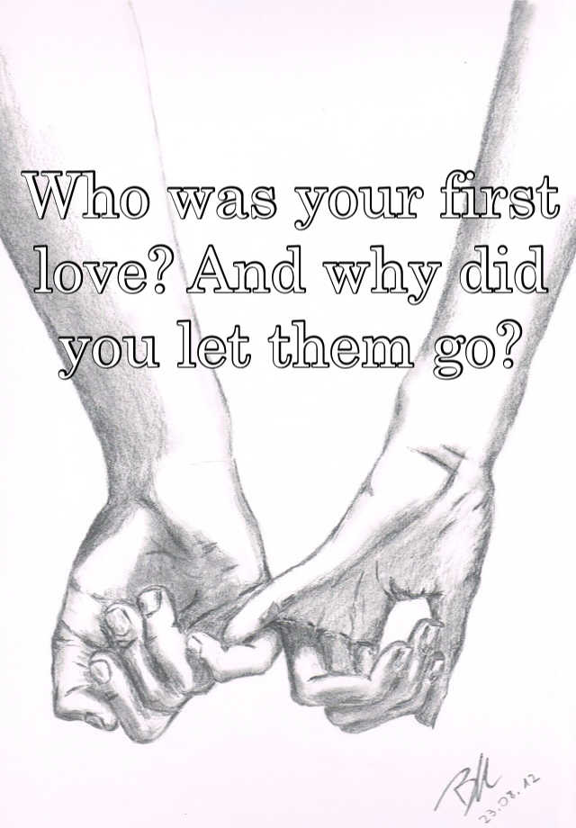 who-was-your-first-love-and-why-did-you-let-them-go