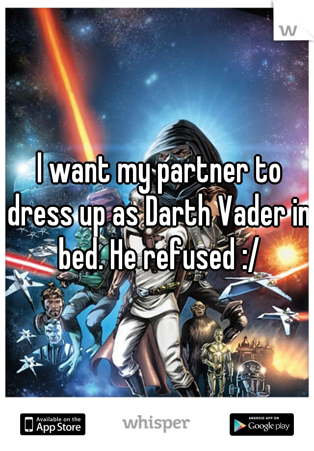  I want my partner to dress up as Darth Vader in bed. He refused :/