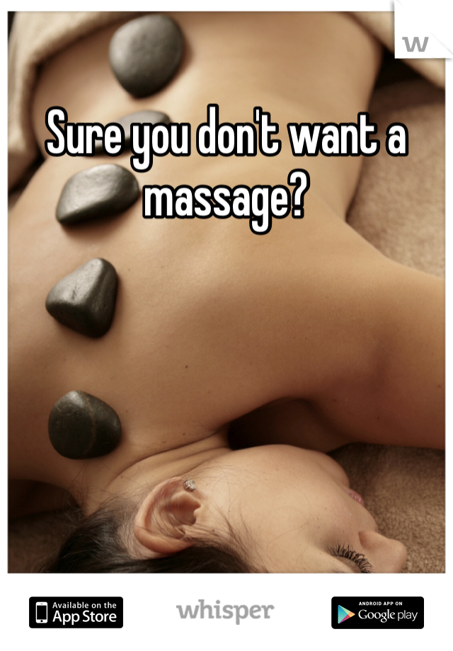 Sure you don't want a massage? 