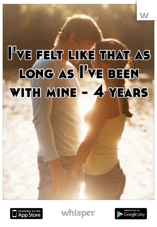 I've felt like that as long as I've been with mine - 4 years