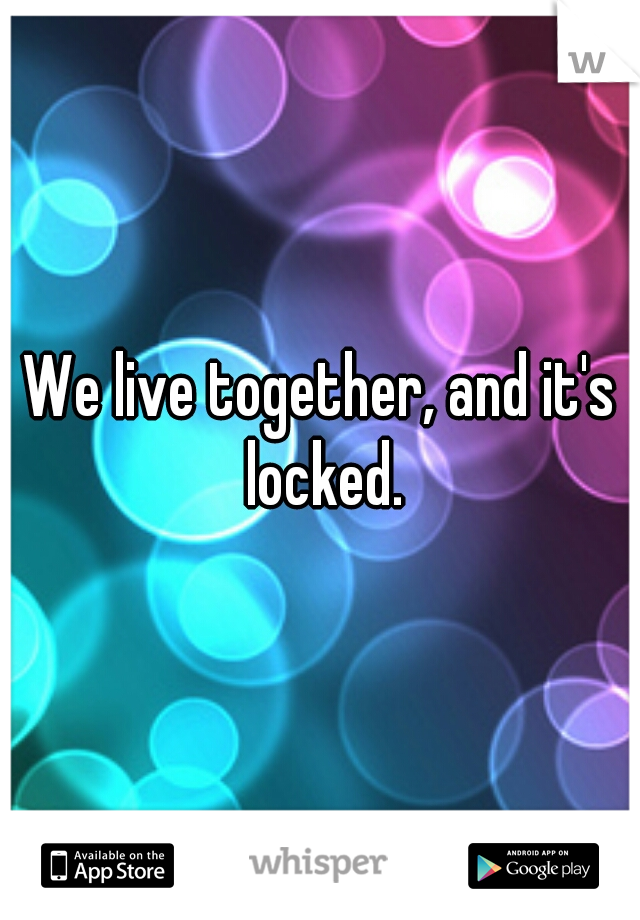 We live together, and it's locked.