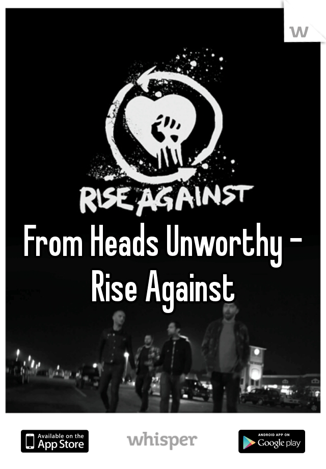 From Heads Unworthy - Rise Against 
