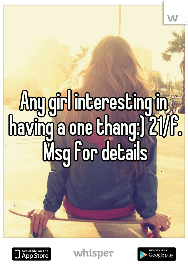 Any girl interesting in having a one thang:) 21/f. Msg for details