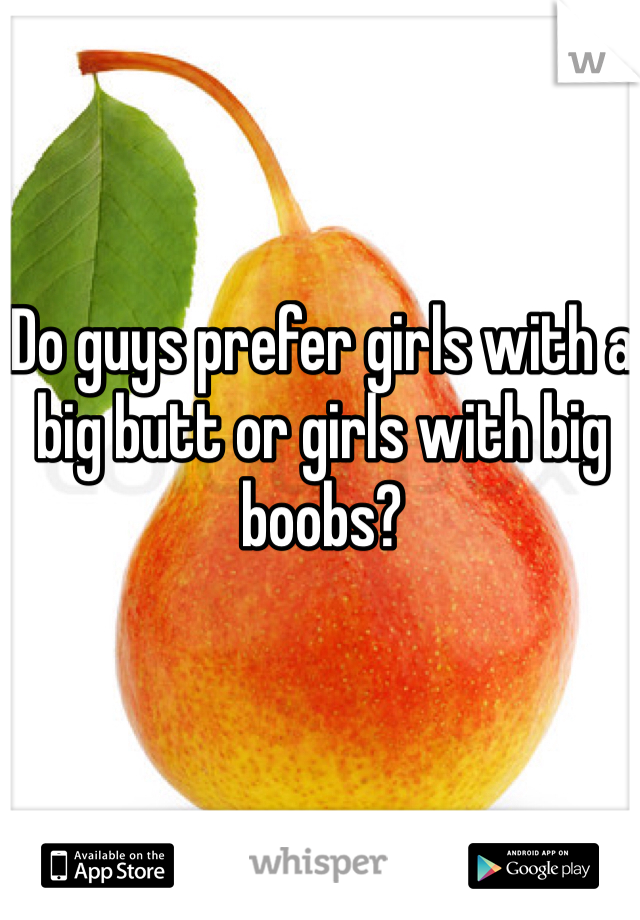 Do guys prefer girls with a big butt or girls with big boobs? 
