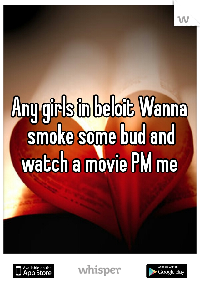 Any girls in beloit Wanna smoke some bud and watch a movie PM me 