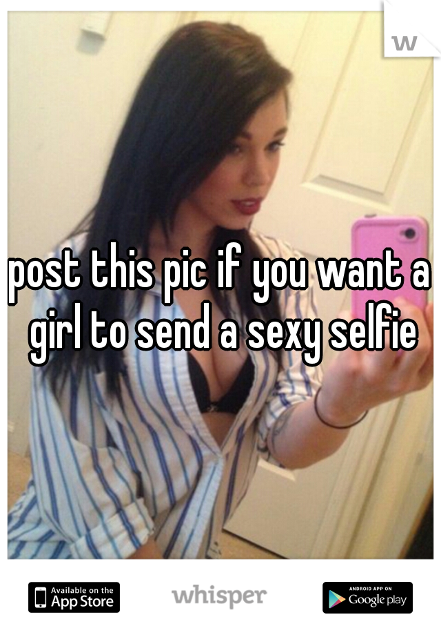 post this pic if you want a girl to send a sexy selfie