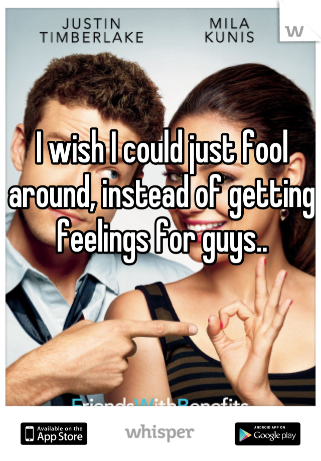 I wish I could just fool around, instead of getting feelings for guys..