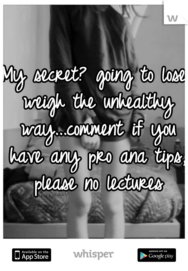 My secret? going to lose weigh the unhealthy way...comment if you have any pro ana tips, please no lectures