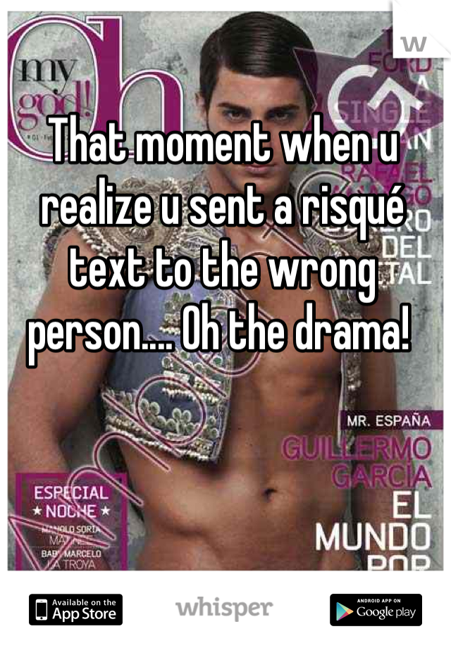 That moment when u realize u sent a risqué text to the wrong person.... Oh the drama! 