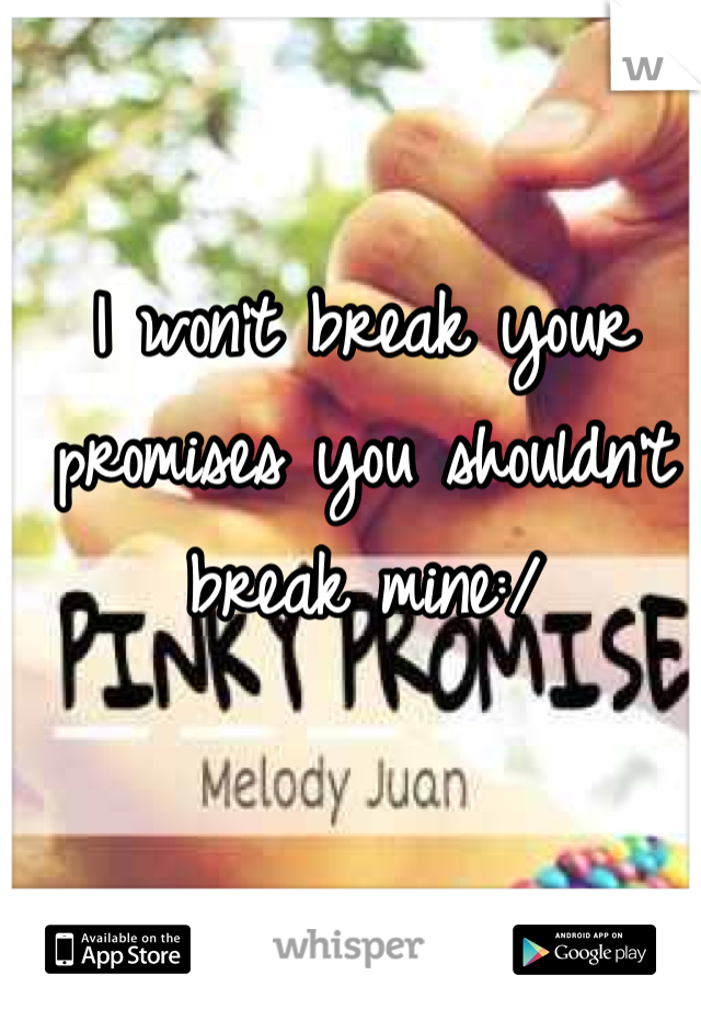 I won't break your promises you shouldn't break mine:/