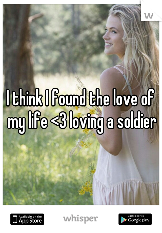 I think I found the love of my life <3 loving a soldier