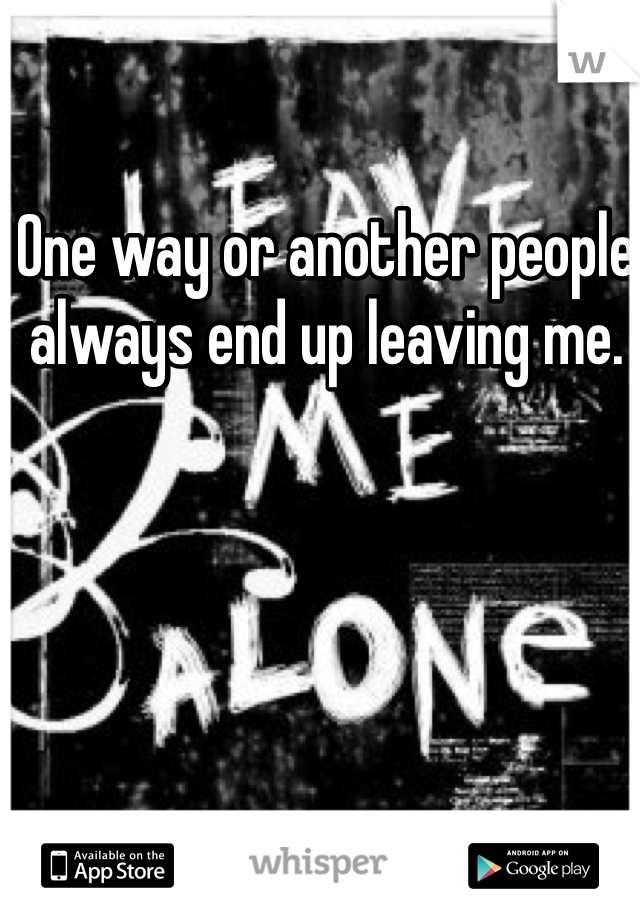 One way or another people always end up leaving me.