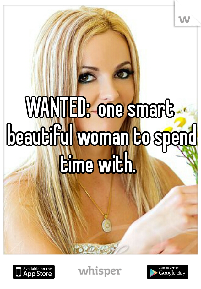 WANTED:  one smart beautiful woman to spend time with.  