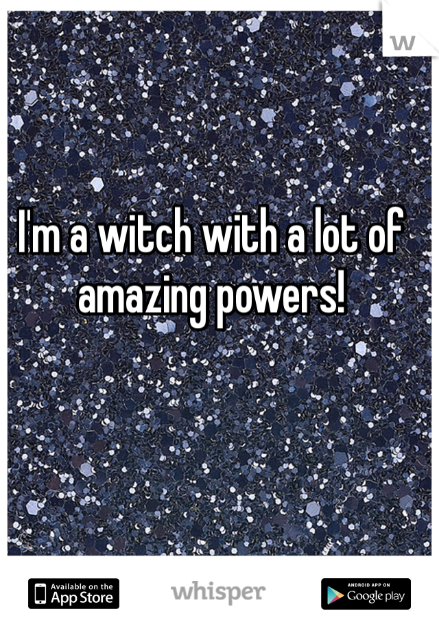 I'm a witch with a lot of amazing powers! 
