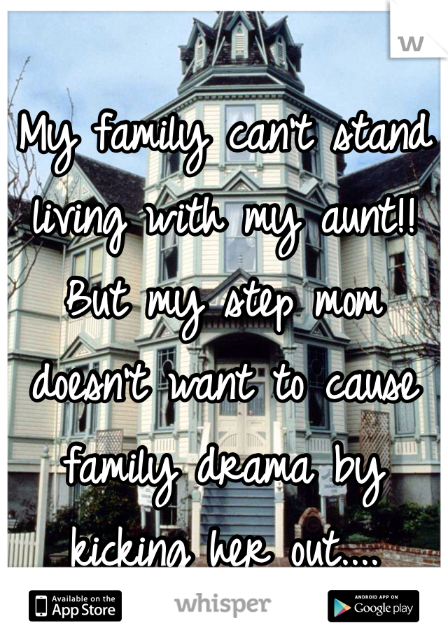 My family can't stand living with my aunt!! But my step mom doesn't want to cause family drama by kicking her out.... 