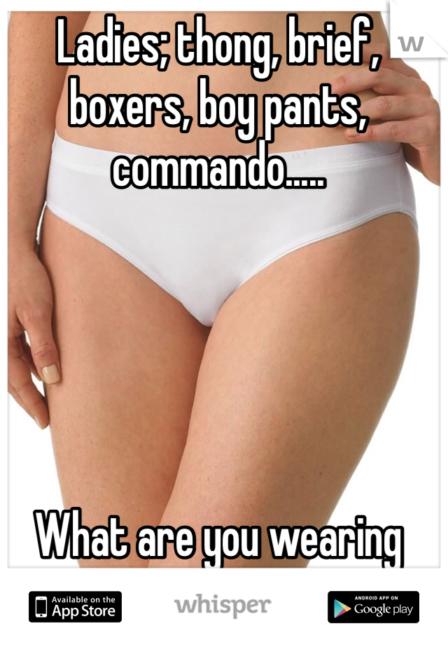 Ladies; thong, brief, boxers, boy pants, commando.....





What are you wearing today?