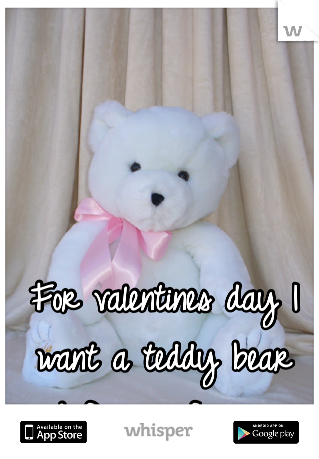 For valentines day I want a teddy bear and flowers for once...