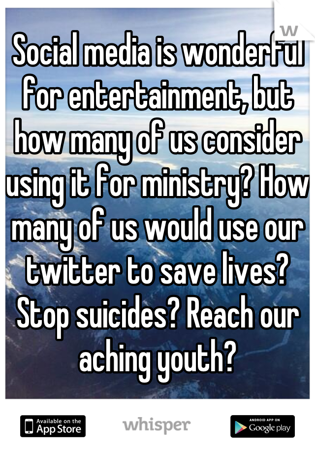 Social media is wonderful for entertainment, but how many of us consider using it for ministry? How many of us would use our twitter to save lives? Stop suicides? Reach our aching youth?