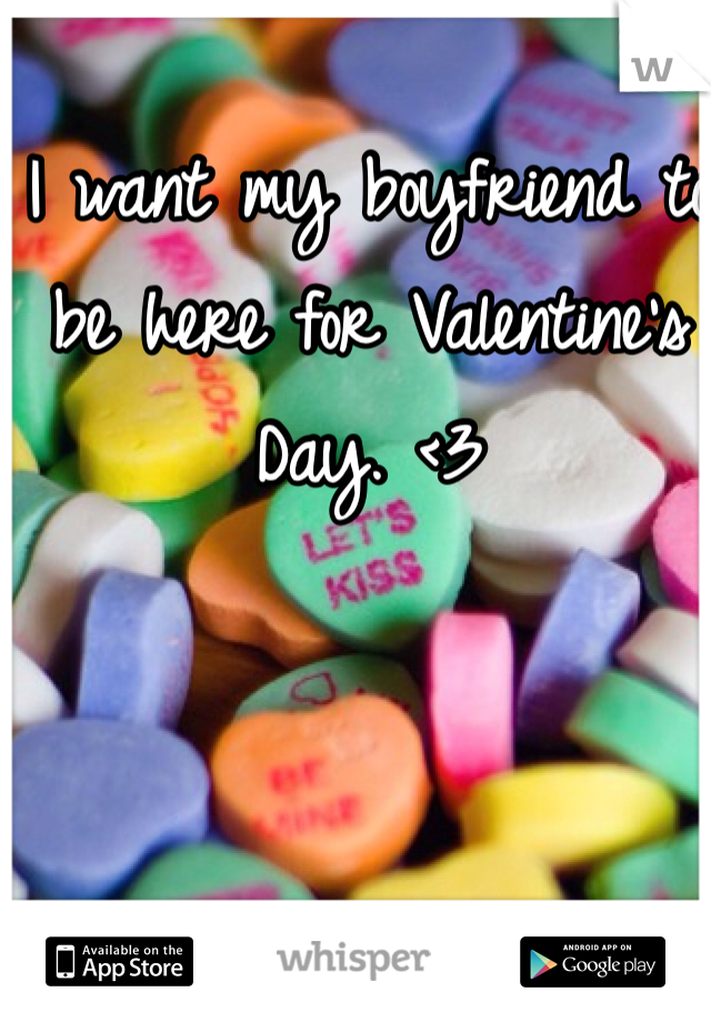 I want my boyfriend to be here for Valentine's Day. <3