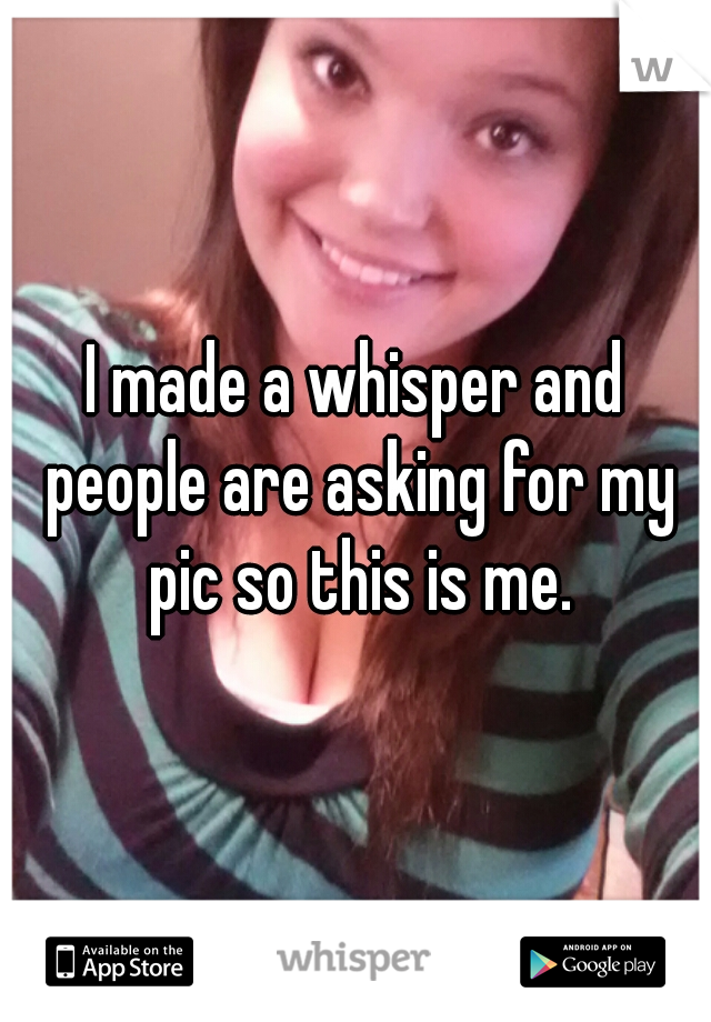 I made a whisper and people are asking for my pic so this is me.