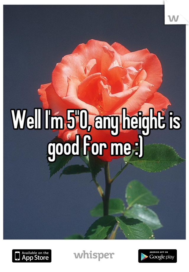 Well I'm 5"0, any height is good for me :)