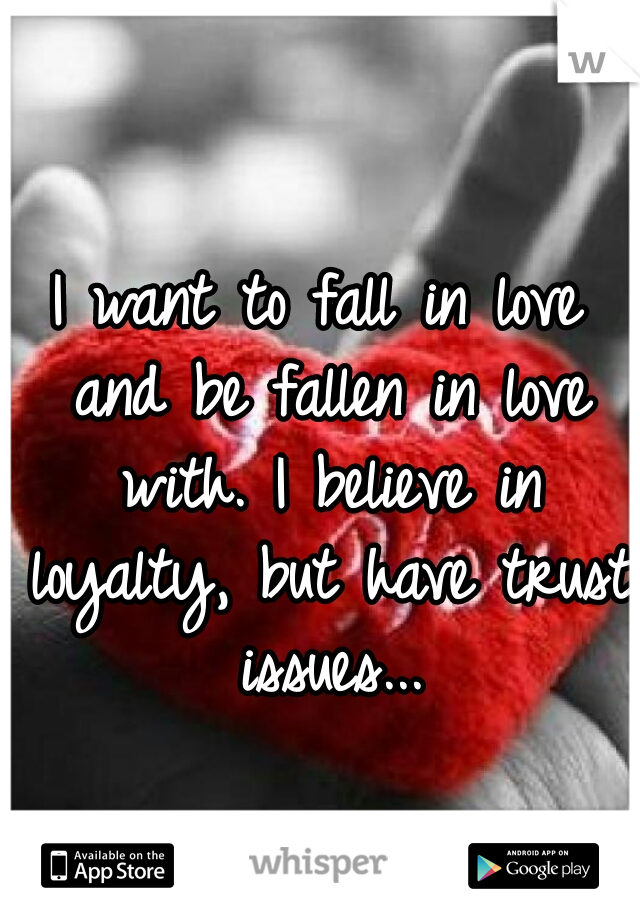 I want to fall in love and be fallen in love with. I believe in loyalty, but have trust issues...
