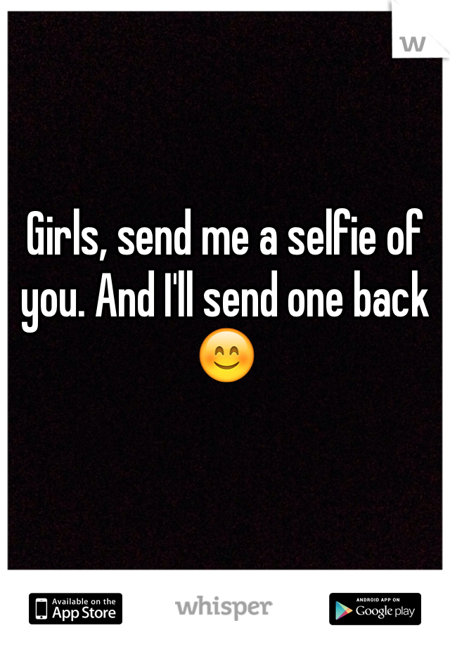Girls, send me a selfie of you. And I'll send one back 😊