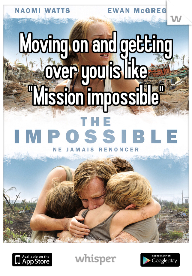 Moving on and getting over you is like
"Mission impossible"
