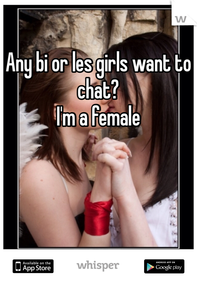 Any bi or les girls want to chat?
I'm a female